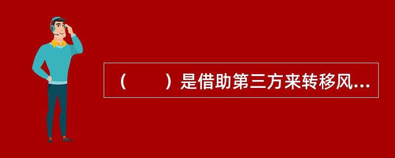 （　　）是借助第三方来转移风险。