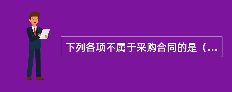 下列各项不属于采购合同的是（　　）。