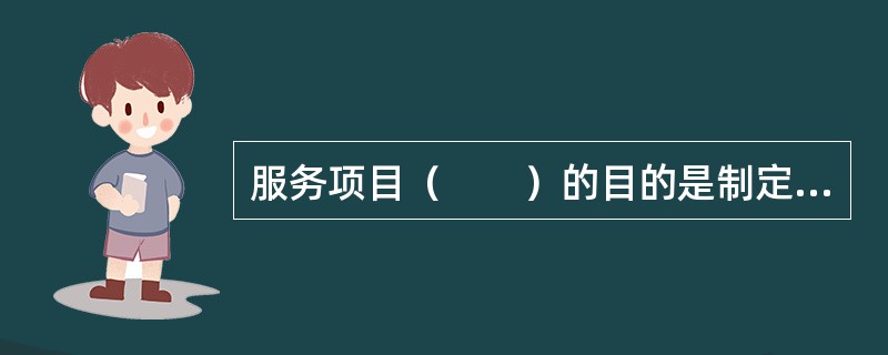 服务项目（　　）的目的是制定出项目的预算，为项目的执行和控制确定基准。