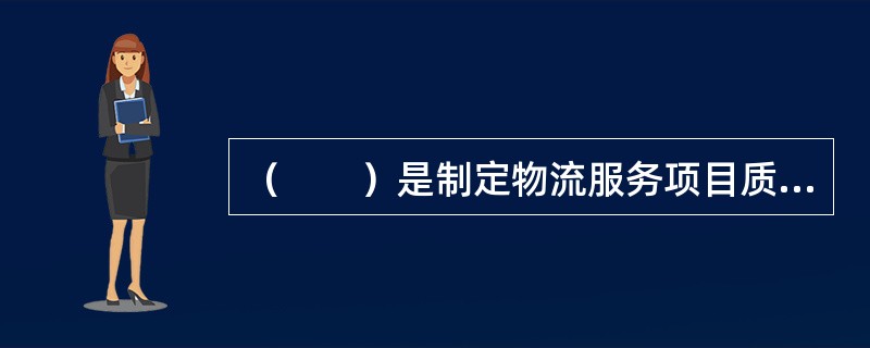 （　　）是制定物流服务项目质量计划的根本依据和出发点。