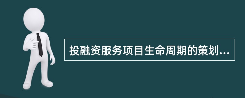 投融资服务项目生命周期的策划阶段的工作内容不包括（　　）。