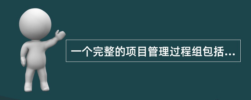 一个完整的项目管理过程组包括（　　）等。