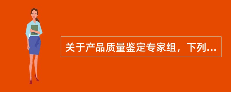关于产品质量鉴定专家组，下列说法错误的是（　　）。
