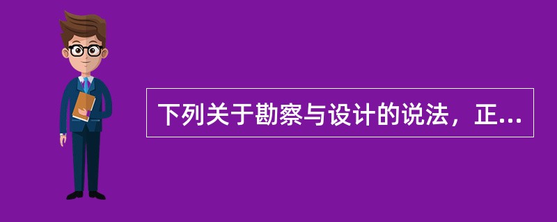 下列关于勘察与设计的说法，正确的有（　　）。