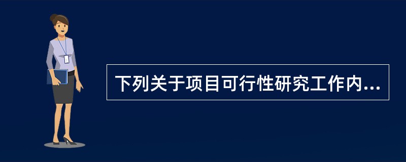 下列关于项目可行性研究工作内容的描述，错误的是（　　）。