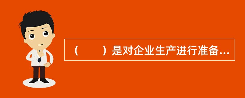 （　　）是对企业生产进行准备和提供保证的重要内容，将企业生产活动中的产品设计与制造相连接。