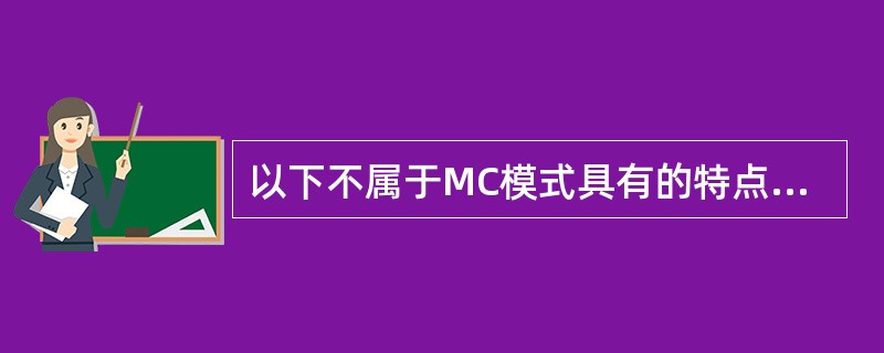 以下不属于MC模式具有的特点的是（　　）。