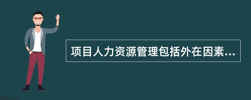 项目人力资源管理包括外在因素的管理和内在因素的管理两个方面。下列工作内容中，属于内在因素管理的是（　　）。