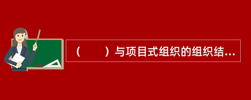 （　　）与项目式组织的组织结构非常相似。