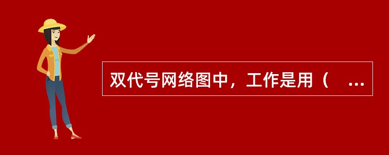 双代号网络图中，工作是用（　　）表示的。