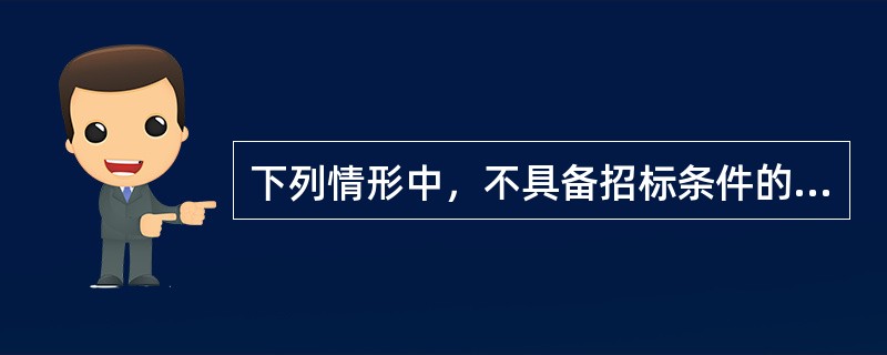 下列情形中，不具备招标条件的是（　　）。