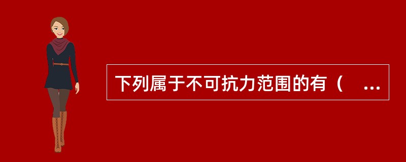 下列属于不可抗力范围的有（　　）。