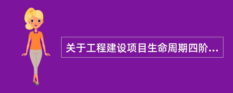关于工程建设项目生命周期四阶段，下列说法正确的是（　　）。