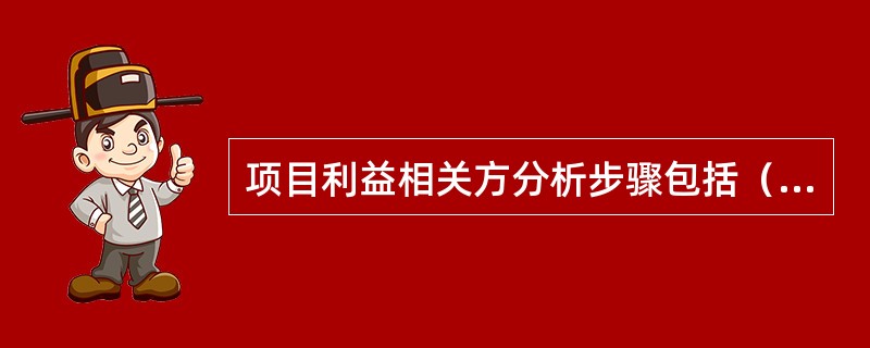 项目利益相关方分析步骤包括（　　）。