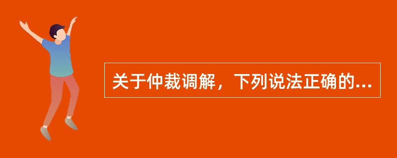 关于仲裁调解，下列说法正确的有（　　）。