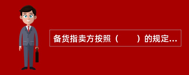 备货指卖方按照（　　）的规定，按时、保质保量准备好应交付的货物。