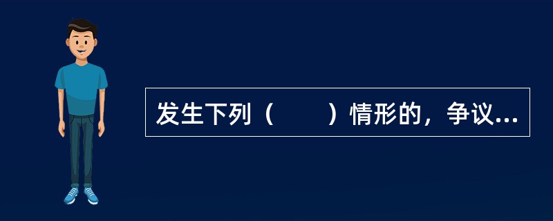 发生下列（　　）情形的，争议一方当事人可以中止履行合同。