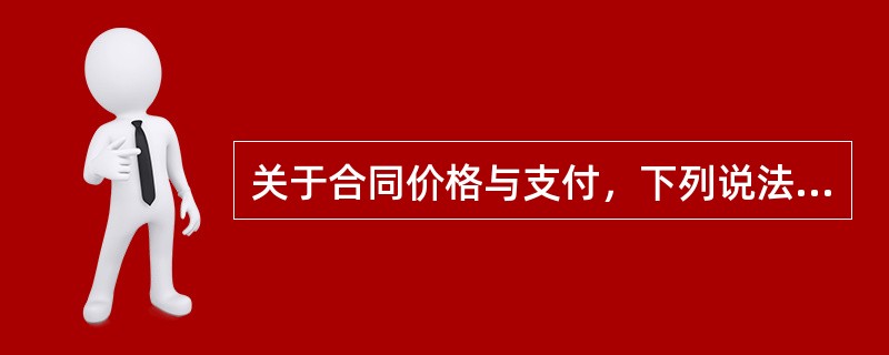 关于合同价格与支付，下列说法正确的有（　　）。