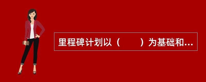 里程碑计划以（　　）为基础和前提。