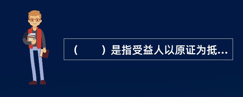 （　　）是指受益人以原证为抵押，要求银行以原证为基础，另外开立一张内容相似的信用证。