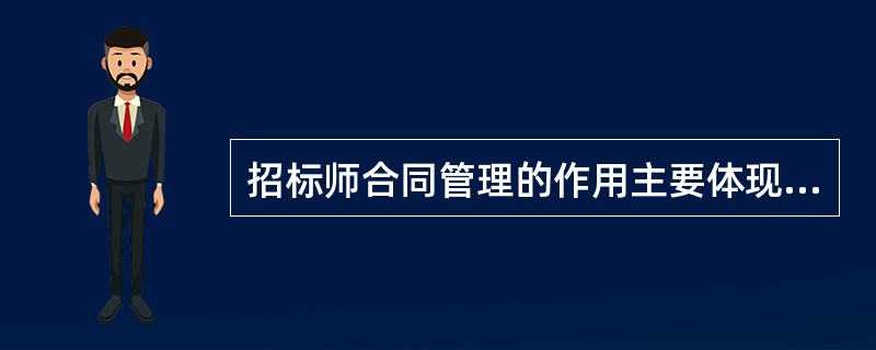 招标师合同管理的作用主要体现在（　　）。