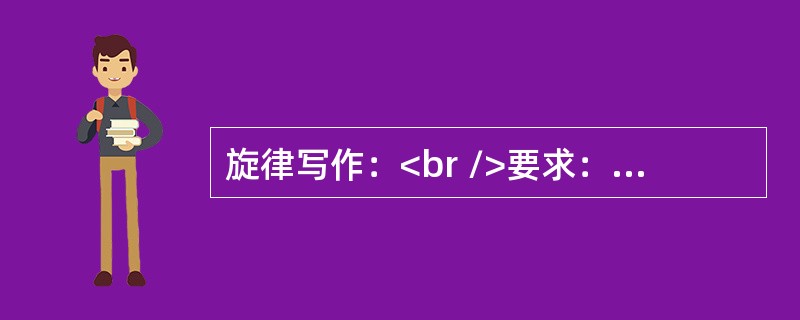 旋律写作：<br />要求：<br />(1)分别以谱例中乐句作为第1句和第3句，创作第2句和第4句。(5分)<br />(2)完成后的结构为再现单二部曲式。(5分