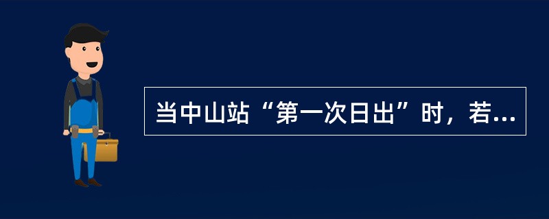 当中山站“第一次日出”时，若在天津观测太阳，太阳位于观测者的（）。