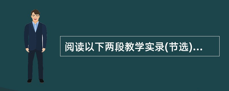 阅读以下两段教学实录(节选)，完成下列题。<br />教师A：《小狗包弟》教学实录(节选)<br />师：好，哪个小组来给我们分析一下，除了把小狗包弟送到医院，巴金还有没有别的