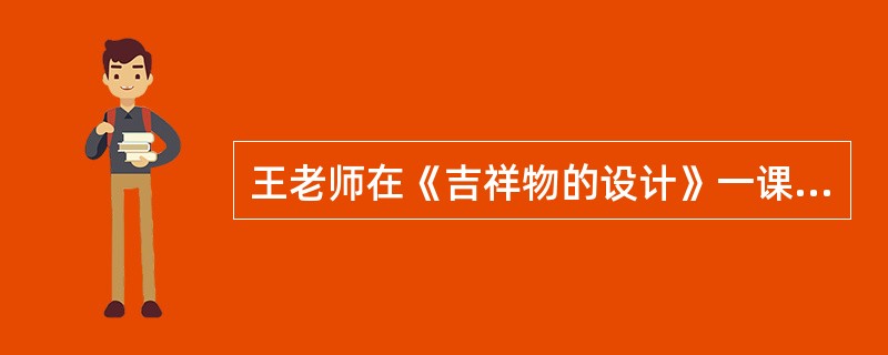 王老师在《吉祥物的设计》一课中，通过欣赏吉祥物的设计并结合讲解，让学生了解吉祥物的设计特点，之后向学生展示了吉祥物的设计过程，最后组织学生以小组为单位进行吉祥物的设计。不属于这堂课的教学方法的是()。