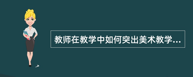 教师在教学中如何突出美术教学评价的整体性和综合性