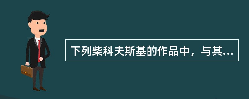 下列柴科夫斯基的作品中，与其他三项类型不同的是()。