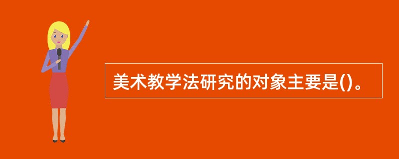 美术教学法研究的对象主要是()。