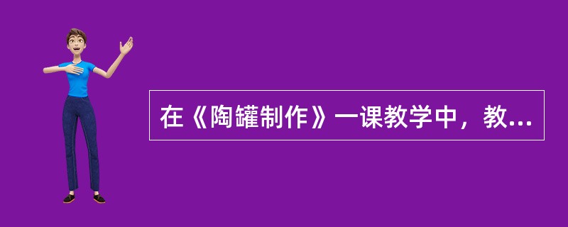 在《陶罐制作》一课教学中，教学难点设计较为恰当的是()。