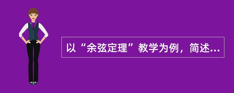 以“余弦定理”教学为例，简述数学定理教学的主要环节。