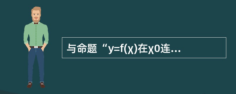 与命题“y=f(χ)在χ0连续”不等价的命题是()。<br /><img border="0" src="https://img.zhaotiba.co