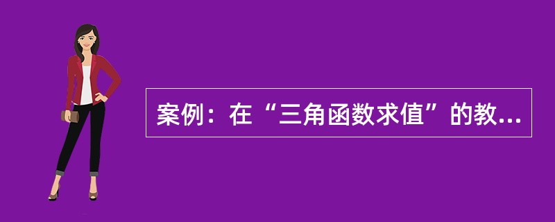 案例：在“三角函数求值”的教学中，教师给出了如下的问题。<br /><img border="0" src="https://img.zhaotiba.