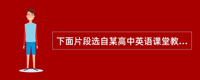 下面片段选自某高中英语课堂教学实录。