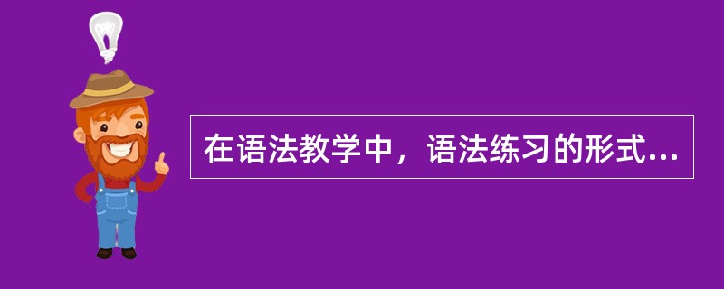 在语法教学中，语法练习的形式有哪几种?请对任意两种练习形式进行举例说明。