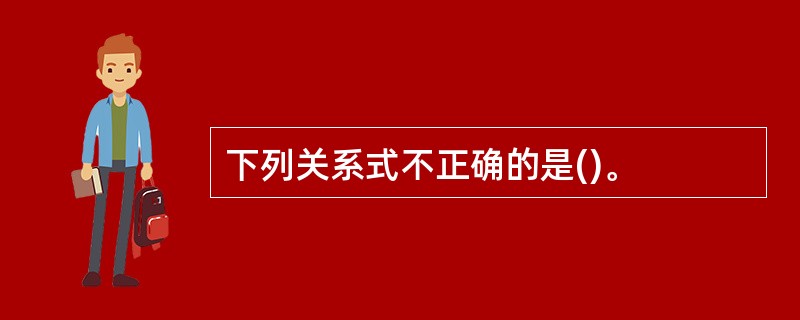 下列关系式不正确的是()。