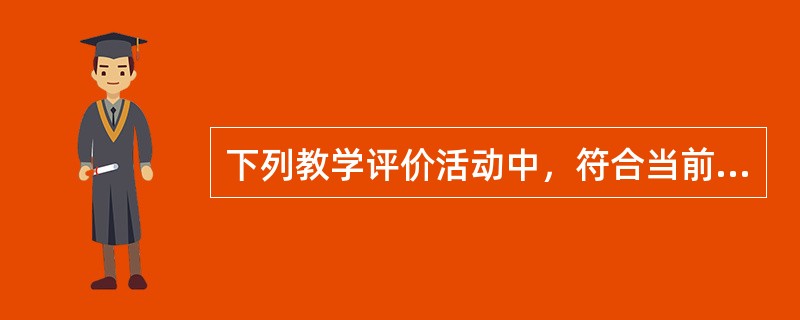 下列教学评价活动中，符合当前教学评价发展趋势的是()。