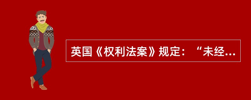 英国《权利法案》规定：“未经议会同意，以国王权威停止法律或停止法律实施之僭越权力，为非法权力。”该法律条文保证了议会的什么权力?()