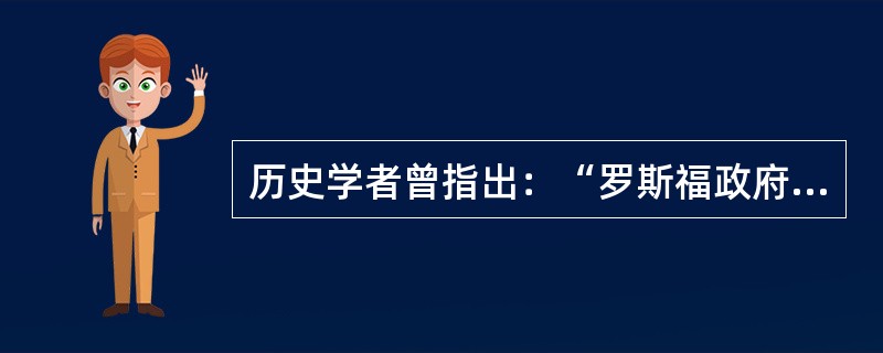 历史学者曾指出：“罗斯福政府的活动，是以著名的英国经济学家约翰．凯恩斯的思想为基础的。”凯恩斯的思想运用到罗斯福新政中最明显的表现是()。