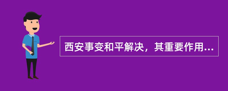 西安事变和平解决，其重要作用是什么?（  ）