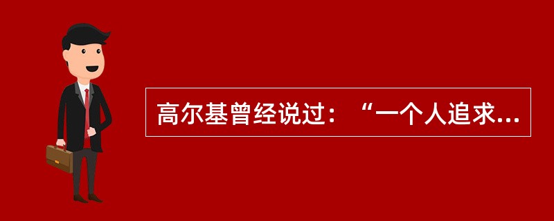 高尔基曾经说过：“一个人追求的目标越高，他的才力就发展得越快。对社会就越有益。”从开展公民道德建设的角度讲，这句话启示我们()。