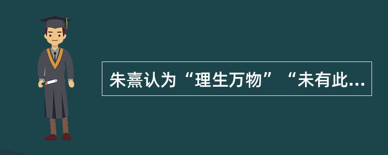 朱熹认为“理生万物”“未有此气，已有此理”，由此可以看出，他认为世界的本原是（　）。