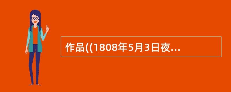 作品((1808年5月3日夜枪杀起义者》是()的作品。