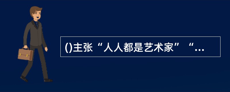 ()主张“人人都是艺术家”“艺术就是生活，生活就是艺术”。