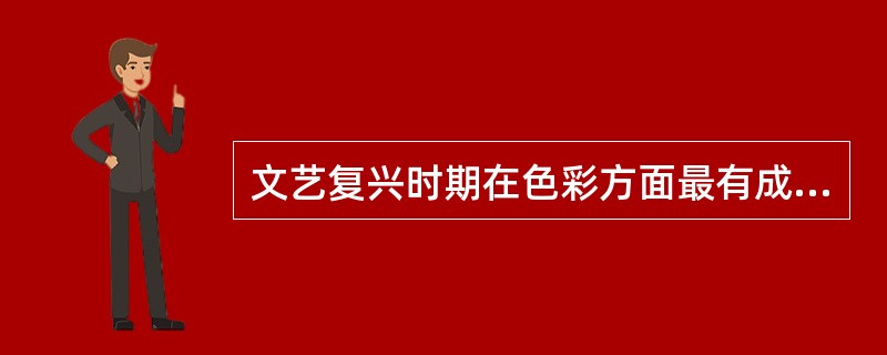 文艺复兴时期在色彩方面最有成就的是()。