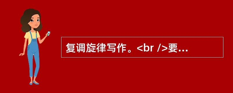 复调旋律写作。<br />要求：<br />(1)以下面谱列中乐句作为第一乐句，运用对比复调的手法创作第2声部。<br />(2)根据二声部对位写作第三声部。<