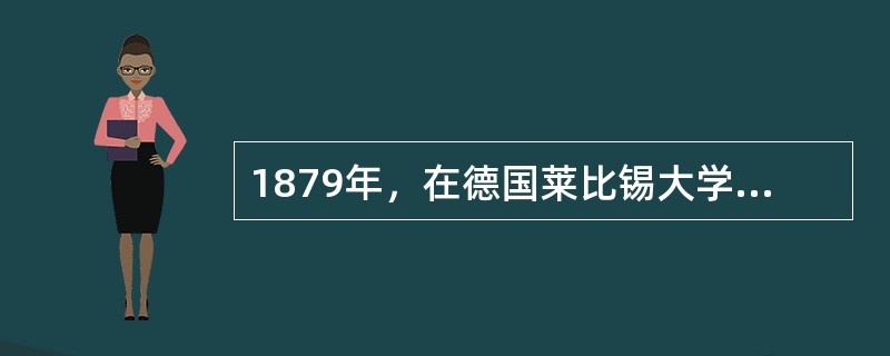 1879年，在德国莱比锡大学建立世界上第一个心理实验室，使心理学成为一门独立科学的心理学家是（）